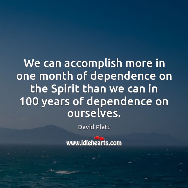 We can accomplish more in one month of dependence on the Spirit Image
