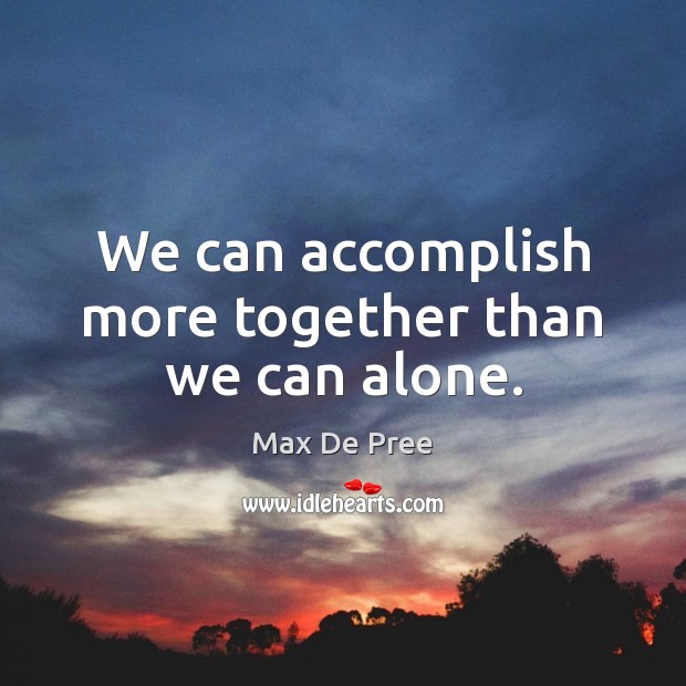We can accomplish more together than we can alone. Max De Pree Picture Quote