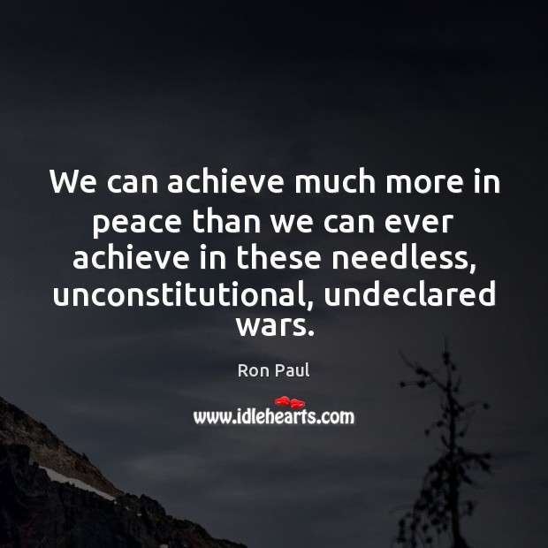 We can achieve much more in peace than we can ever achieve Ron Paul Picture Quote