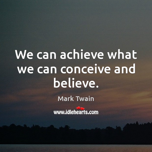 We can achieve what we can conceive and believe. Mark Twain Picture Quote