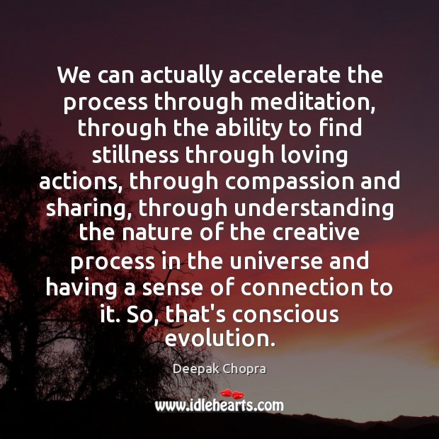 We can actually accelerate the process through meditation, through the ability to Deepak Chopra Picture Quote