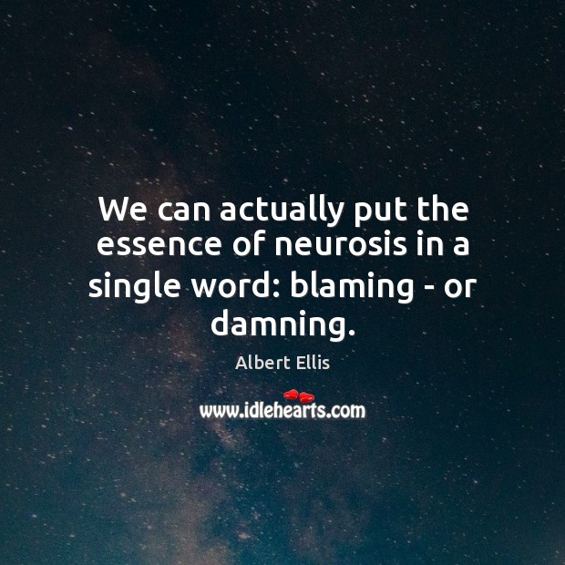 We can actually put the essence of neurosis in a single word: blaming – or damning. Albert Ellis Picture Quote