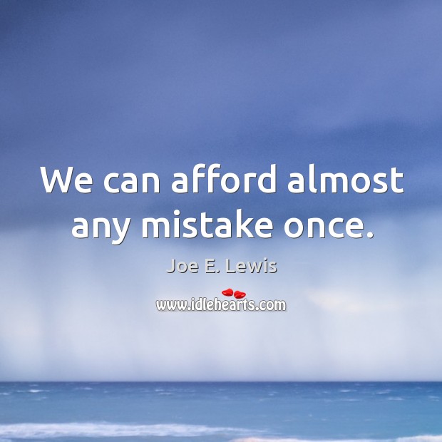 We can afford almost any mistake once. Joe E. Lewis Picture Quote