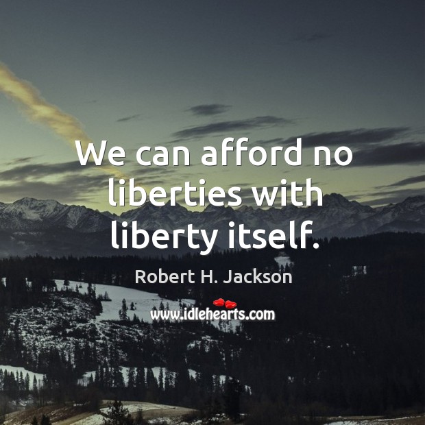 We can afford no liberties with liberty itself. Robert H. Jackson Picture Quote