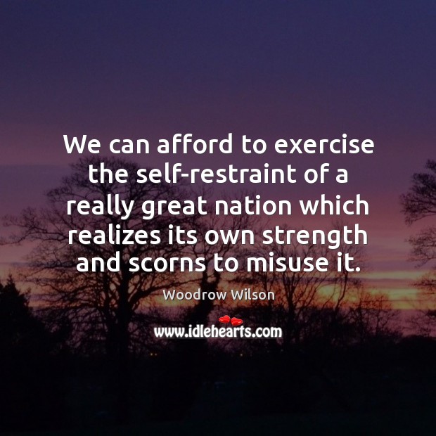 We can afford to exercise the self-restraint of a really great nation Woodrow Wilson Picture Quote