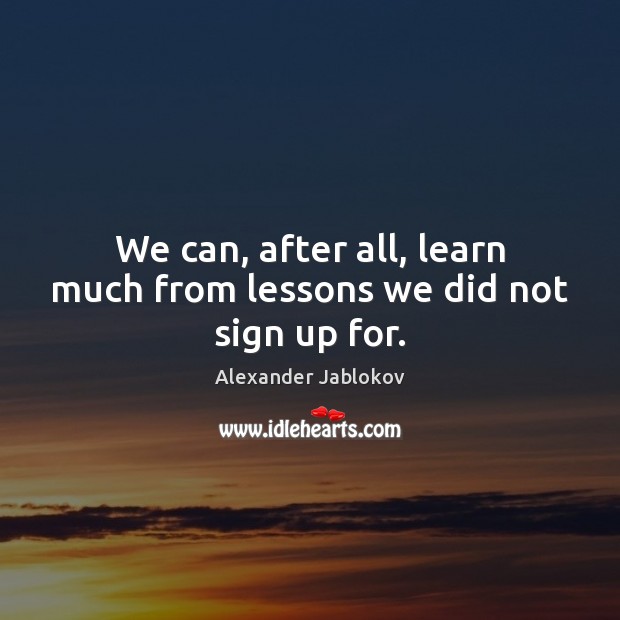 We can, after all, learn much from lessons we did not sign up for. Image