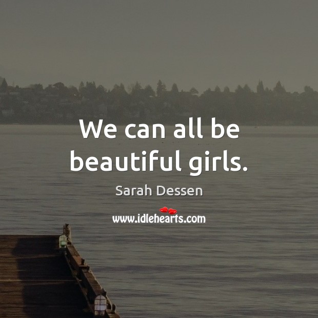 We can all be beautiful girls. Sarah Dessen Picture Quote
