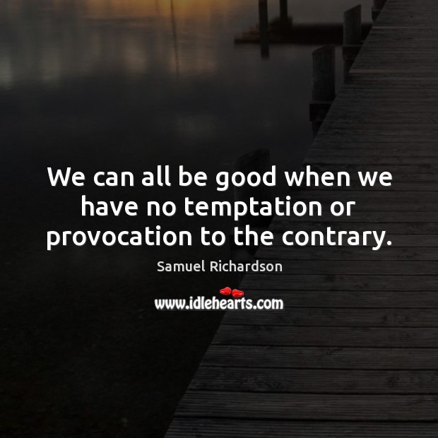 We can all be good when we have no temptation or provocation to the contrary. Good Quotes Image