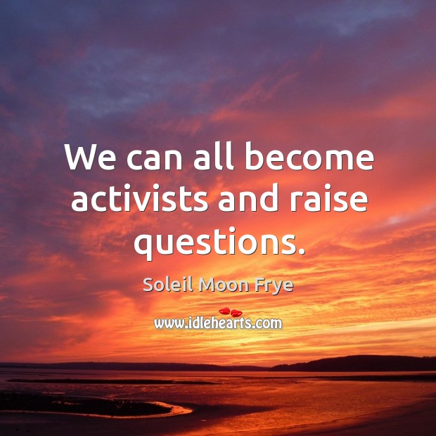 We can all become activists and raise questions. Soleil Moon Frye Picture Quote