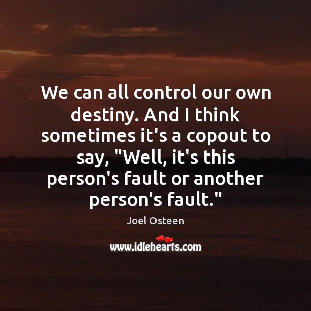 We can all control our own destiny. And I think sometimes it’s Joel Osteen Picture Quote