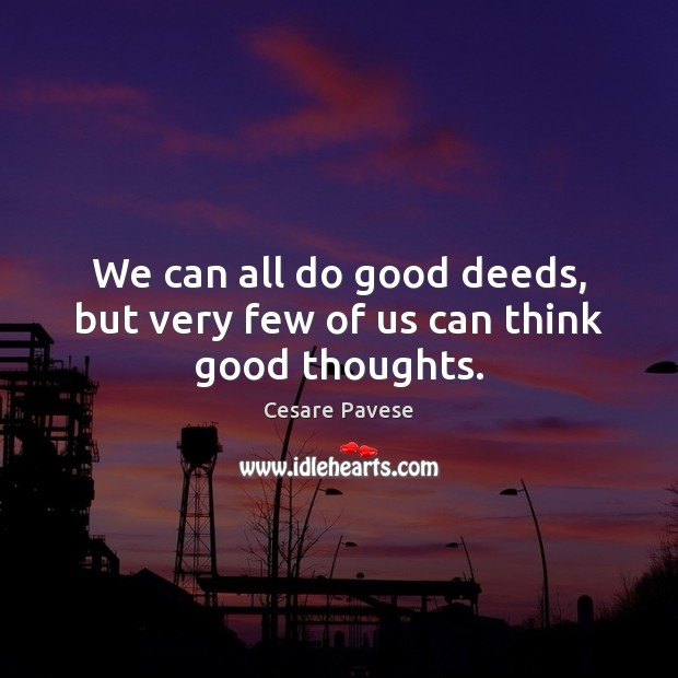 We can all do good deeds, but very few of us can think good thoughts. Cesare Pavese Picture Quote