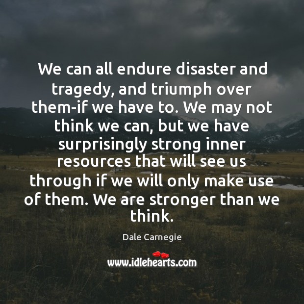 We can all endure disaster and tragedy, and triumph over them-if we Dale Carnegie Picture Quote