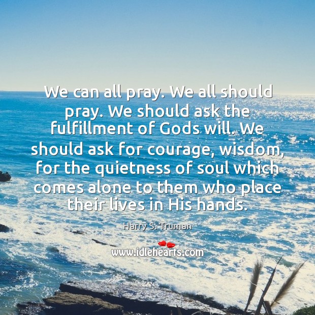 We can all pray. We all should pray. We should ask the Harry S. Truman Picture Quote