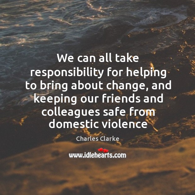 We can all take responsibility for helping to bring about change, and Charles Clarke Picture Quote