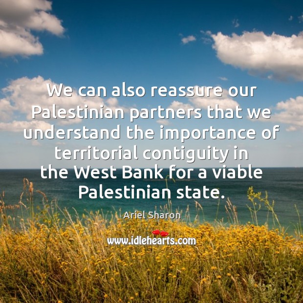 We can also reassure our Palestinian partners that we understand the importance Ariel Sharon Picture Quote