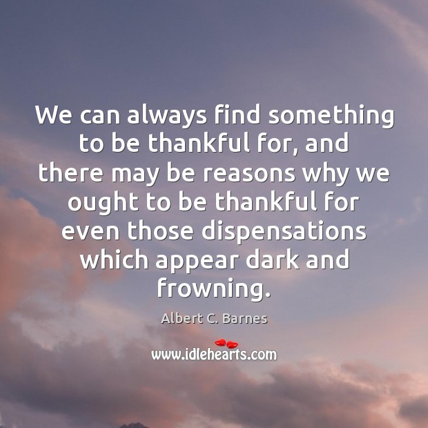 We can always find something to be thankful for, and there may Albert C. Barnes Picture Quote