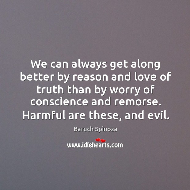 We can always get along better by reason and love of truth than by worry of conscience and remorse. Image
