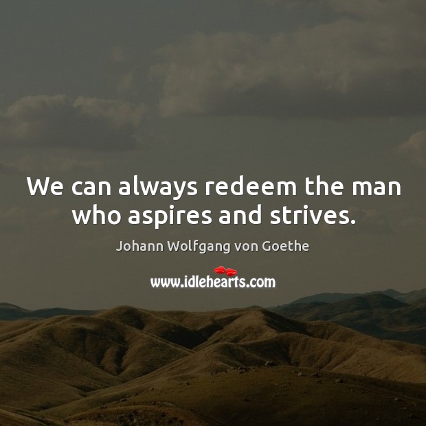 We can always redeem the man who aspires and strives. Johann Wolfgang von Goethe Picture Quote