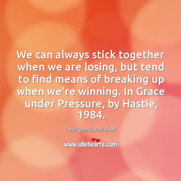 We can always stick together when we are losing, but tend to Thurgood Marshall Picture Quote
