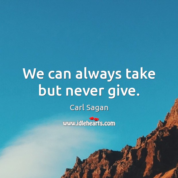 We can always take but never give. Image