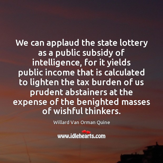 We can applaud the state lottery as a public subsidy of intelligence, Willard Van Orman Quine Picture Quote