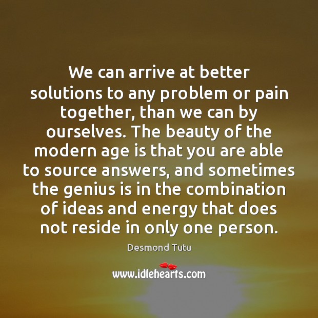 We can arrive at better solutions to any problem or pain together, Desmond Tutu Picture Quote