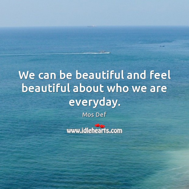 We can be beautiful and feel beautiful about who we are everyday. Mos Def Picture Quote