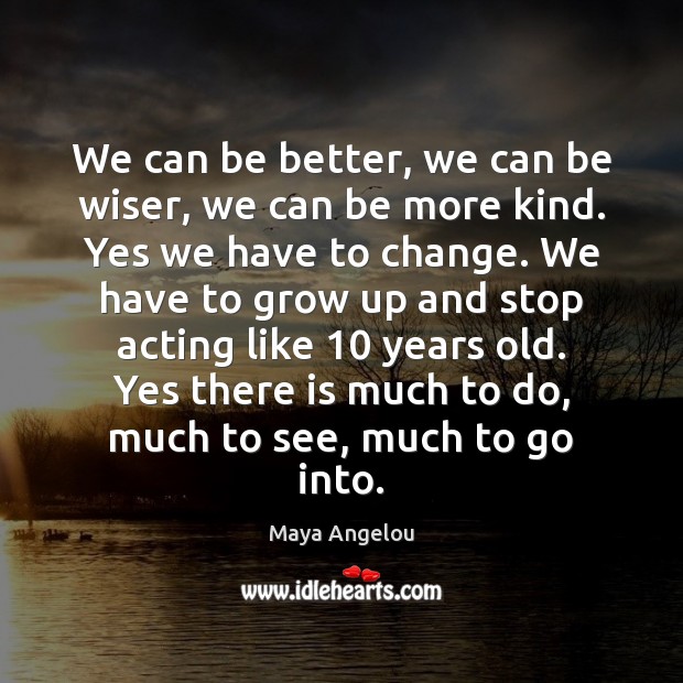 We can be better, we can be wiser, we can be more Maya Angelou Picture Quote