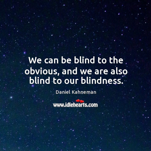 We can be blind to the obvious, and we are also blind to our blindness. Image