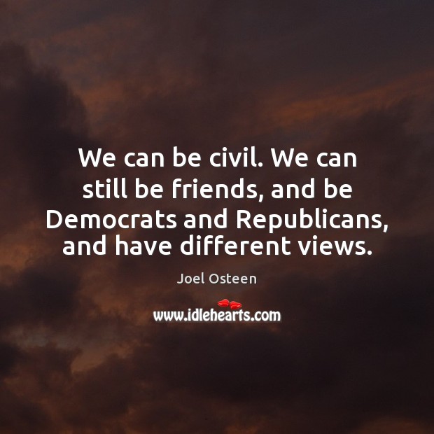We can be civil. We can still be friends, and be Democrats Joel Osteen Picture Quote