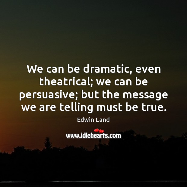 We can be dramatic, even theatrical; we can be persuasive; but the Image