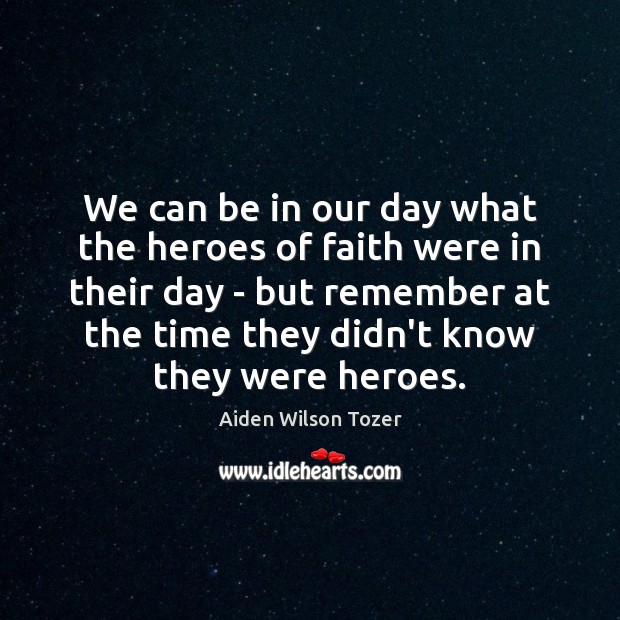 We can be in our day what the heroes of faith were Aiden Wilson Tozer Picture Quote