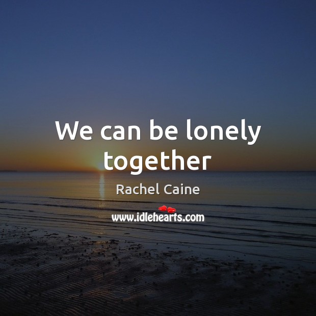 We can be lonely together Lonely Quotes Image