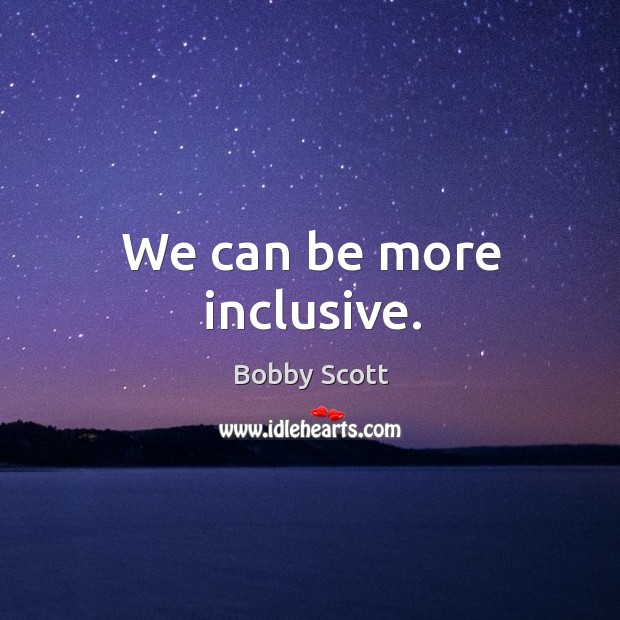We can be more inclusive. Bobby Scott Picture Quote