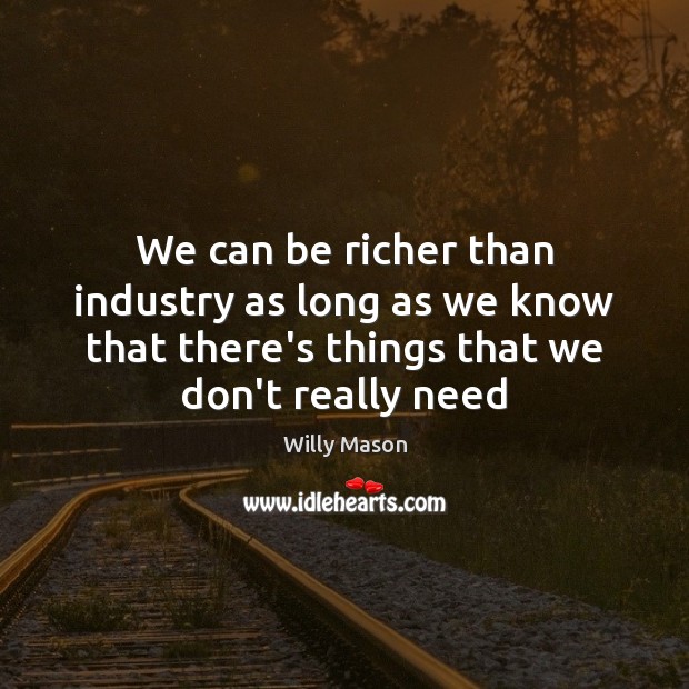 We can be richer than industry as long as we know that Willy Mason Picture Quote