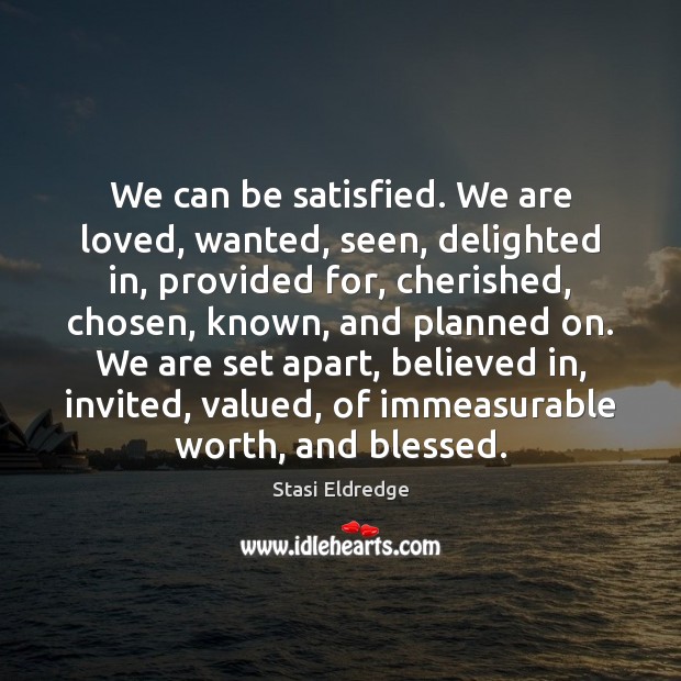 We can be satisfied. We are loved, wanted, seen, delighted in, provided Image