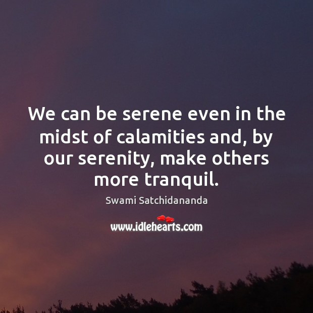 We can be serene even in the midst of calamities and, by Swami Satchidananda Picture Quote