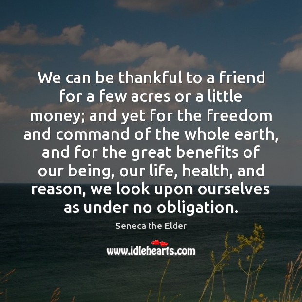 We can be thankful to a friend for a few acres or Seneca the Elder Picture Quote