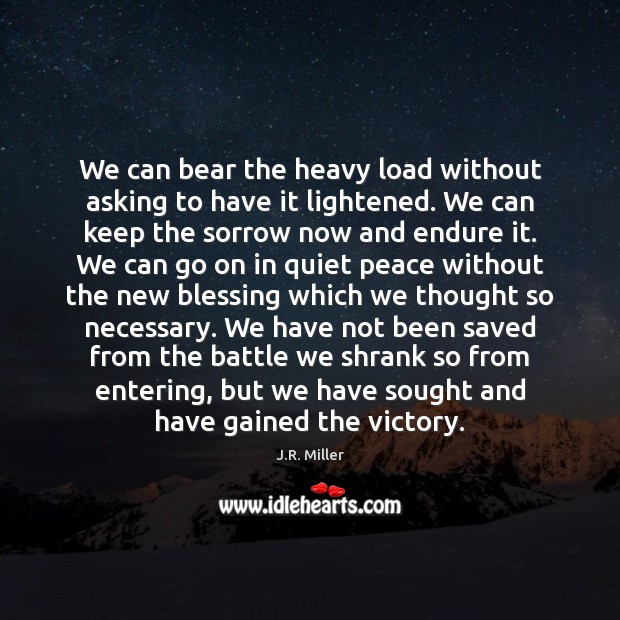 We can bear the heavy load without asking to have it lightened. J.R. Miller Picture Quote
