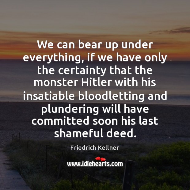 We can bear up under everything, if we have only the certainty Image