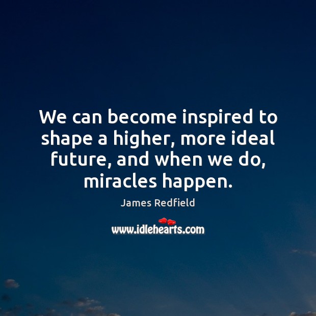 We can become inspired to shape a higher, more ideal future, and James Redfield Picture Quote
