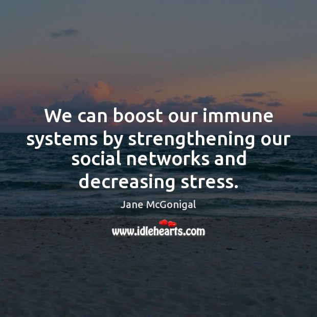We can boost our immune systems by strengthening our social networks and Jane McGonigal Picture Quote