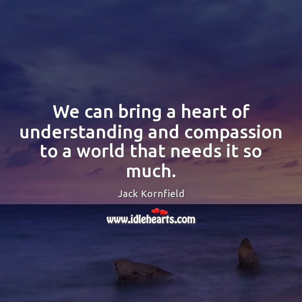 We can bring a heart of understanding and compassion to a world that needs it so much. Image