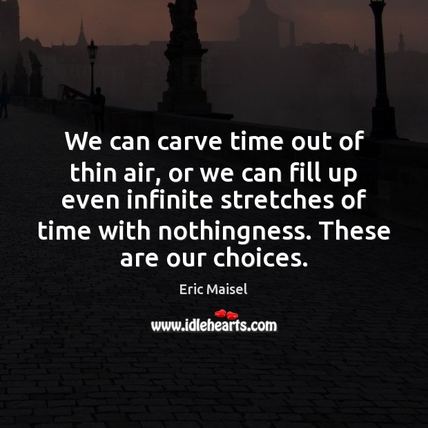 We can carve time out of thin air, or we can fill Eric Maisel Picture Quote