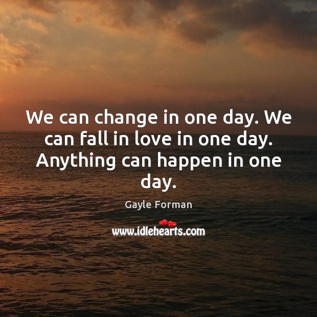 We can change in one day. We can fall in love in one day. Anything can happen in one day. Gayle Forman Picture Quote