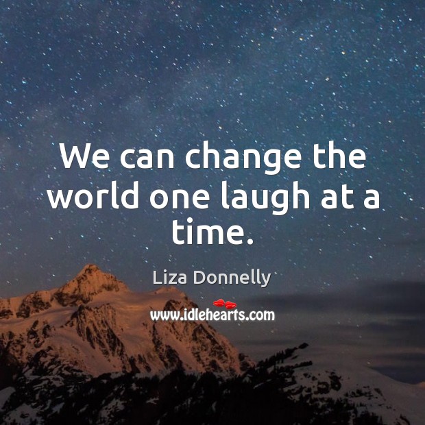 We can change the world one laugh at a time. Liza Donnelly Picture Quote