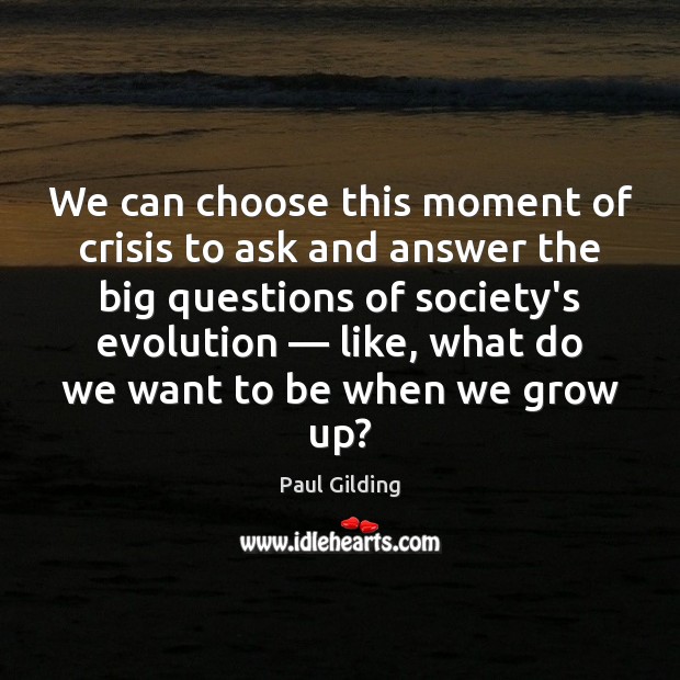 We can choose this moment of crisis to ask and answer the Paul Gilding Picture Quote