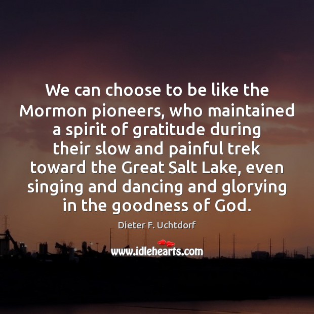 We can choose to be like the Mormon pioneers, who maintained a 