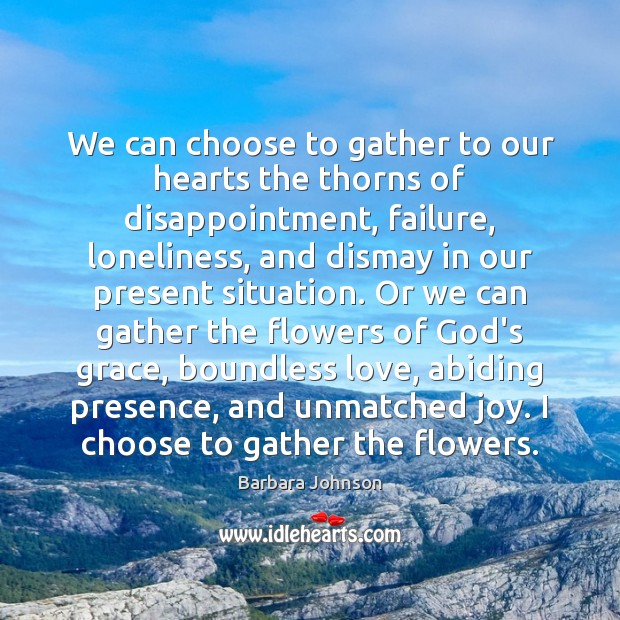 We can choose to gather to our hearts the thorns of disappointment, Barbara Johnson Picture Quote
