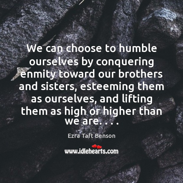 We can choose to humble ourselves by conquering enmity toward our brothers Brother Quotes Image